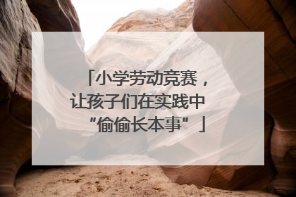 小学劳动竞赛，让孩子们在实践中“偷偷长本事”