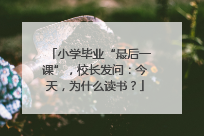 小学毕业“最后一课”，校长发问：今天，为什么读书？