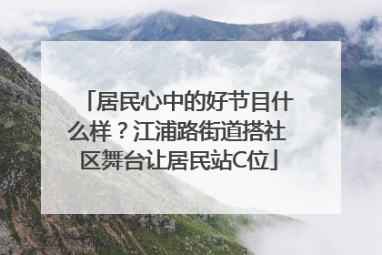居民心中的好节目什么样？江浦路街道搭社区舞台让居民站C位