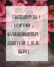 展览即作品！LOFT49，杭城最潮建筑作品展开幕｜文末福利