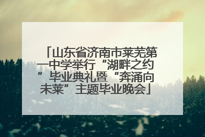 山东省济南市莱芜第一中学举行“湖畔之约”毕业典礼暨“奔涌向未莱”主题毕业晚会