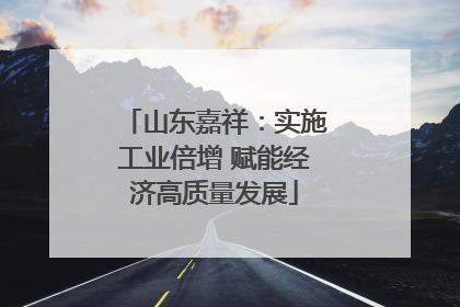 山东嘉祥：实施工业倍增 赋能经济高质量发展