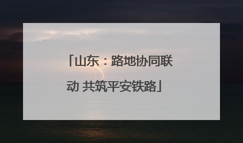 山东：路地协同联动 共筑平安铁路