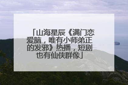山海星辰《满门恋爱脑，唯有小师弟正的发邪》热播，短剧也有仙侠群像