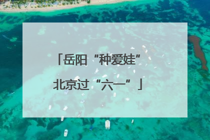岳阳“种爱娃” 北京过“六一”