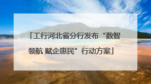 工行河北省分行发布“数智领航 赋企惠民”行动方案