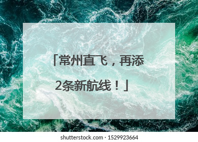 常州直飞，再添2条新航线！
