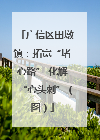 广信区田墩镇：拓宽“堵心路” 化解“心头刺”（图）