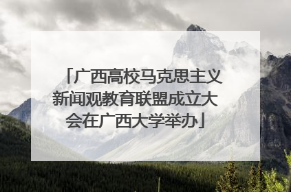 广西高校马克思主义新闻观教育联盟成立大会在广西大学举办