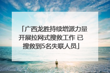 广西龙胜持续增派力量开展拉网式搜救工作 已搜救到5名失联人员