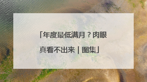 年度最低满月？肉眼真看不出来｜图集