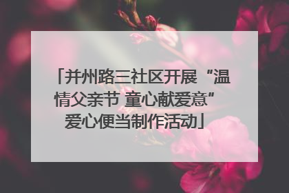 并州路三社区开展“温情父亲节 童心献爱意”爱心便当制作活动