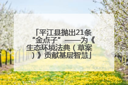 平江县抛出21条“金点子”——为《生态环境法典（草案）》贡献基层智慧