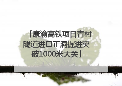 康渝高铁项目青村隧道进口正洞掘进突破1000米大关