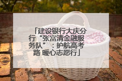 建设银行大庆分行“张富清金融服务队”：护航高考路 暖心志愿行
