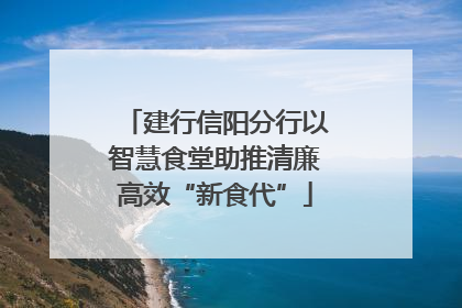 建行信阳分行以智慧食堂助推清廉高效“新食代”