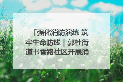 强化消防演练 筑牢生命防线｜郭杜街道书香路社区开展消防演练活动