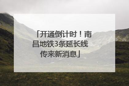 开通倒计时！南昌地铁3条延长线传来新消息