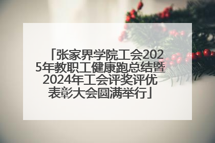 张家界学院工会2025年教职工健康跑总结暨2024年工会评奖评优表彰大会圆满举行