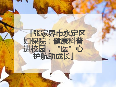 张家界市永定区妇保院：健康科普进校园，“医”心护航助成长