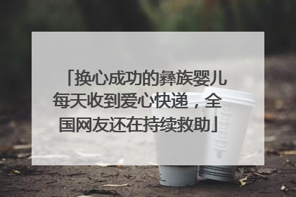 换心成功的彝族婴儿每天收到爱心快递，全国网友还在持续救助