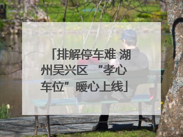 排解停车难 湖州吴兴区 “孝心车位”暖心上线