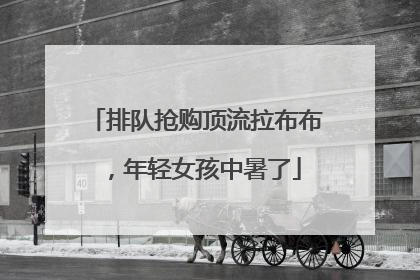 排队抢购顶流拉布布，年轻女孩中暑了