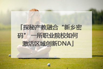 探秘产教融合“新乡密码” 一所职业院校如何激活区域创新DNA