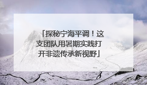 探秘宁海平调！这支团队用暑期实践打开非遗传承新视野