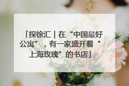 探徐汇｜在“中国最好公寓”，有一家盛开着“上海玫瑰”的书店