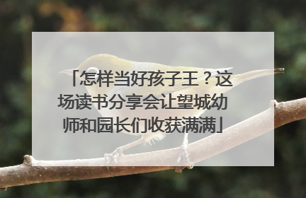 怎样当好孩子王？这场读书分享会让望城幼师和园长们收获满满