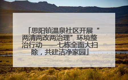 思阳镇温泉社区开展“两清两改两治理”环境整治行动——七栋全面大扫除，共建洁净家园