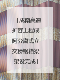 成南高速扩容工程成阿分离式立交桥钢箱梁架设完成