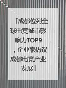 成都位列全球电竞城市影响力TOP9，企业家热议成都电竞产业发展