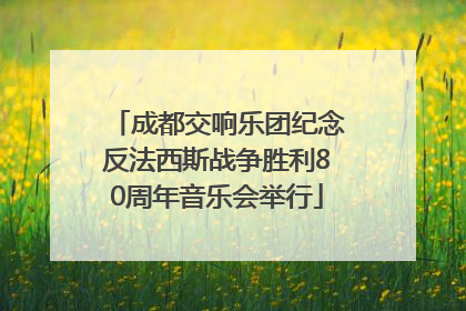 成都交响乐团纪念反法西斯战争胜利80周年音乐会举行
