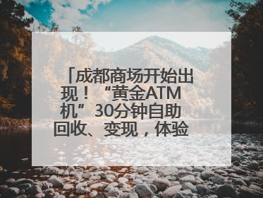 成都商场开始出现！“黄金ATM机”30分钟自助回收、变现，体验如何？
