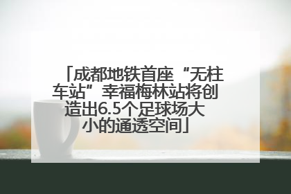 成都地铁首座“无柱车站”幸福梅林站将创造出6.5个足球场大小的通透空间