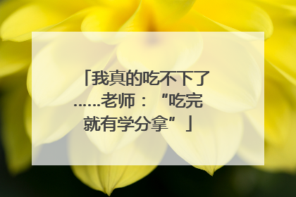 我真的吃不下了……老师:“吃完就有学分拿”