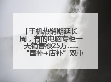 手机热销期延长一周，有的电脑专柜一天销售额25万……“国补+店补”双重优惠点燃德州“考后经济”
