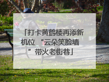 打卡黄鹤楼再添新机位 “云朵笑脸墙”带火老街巷