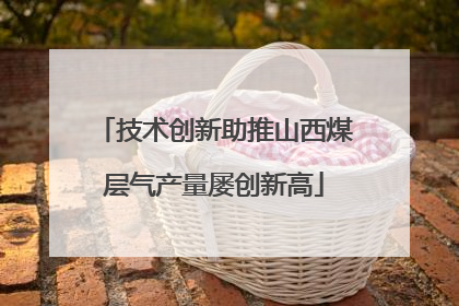 技术创新助推山西煤层气产量屡创新高