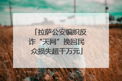 拉萨公安编织反诈“天网”挽回民众损失超千万元