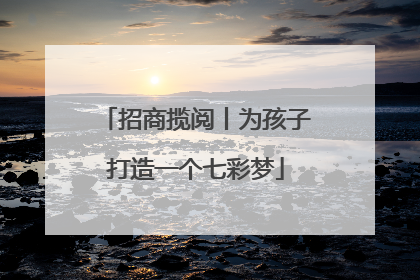 招商揽阅丨为孩子打造一个七彩梦