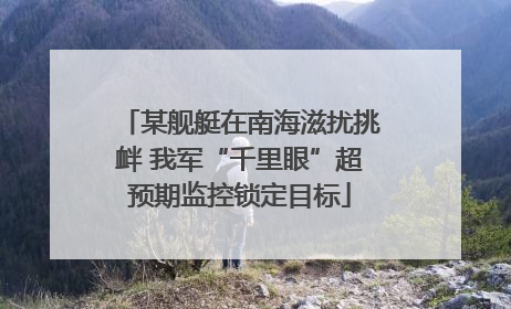 某舰艇在南海滋扰挑衅 我军“千里眼”超预期监控锁定目标
