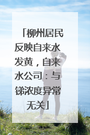 柳州居民反映自来水发黄，自来水公司：与锑浓度异常无关