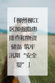 柳州柳江区加强隐患排查和物资储备 筑牢汛期“安全堤”