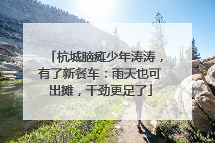 杭城脑瘫少年涛涛，有了新餐车：雨天也可出摊，干劲更足了