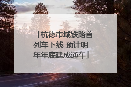 杭德市域铁路首列车下线 预计明年年底建成通车