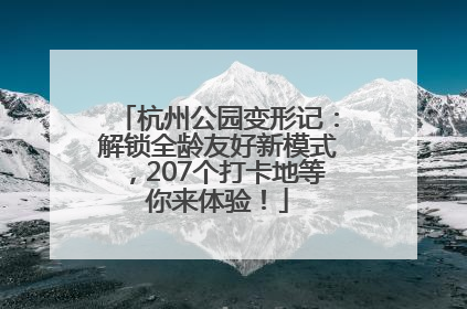 杭州公园变形记：解锁全龄友好新模式，207个打卡地等你来体验！