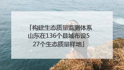 构建生态质量监测体系 山东在136个县域布设527个生态质量样地